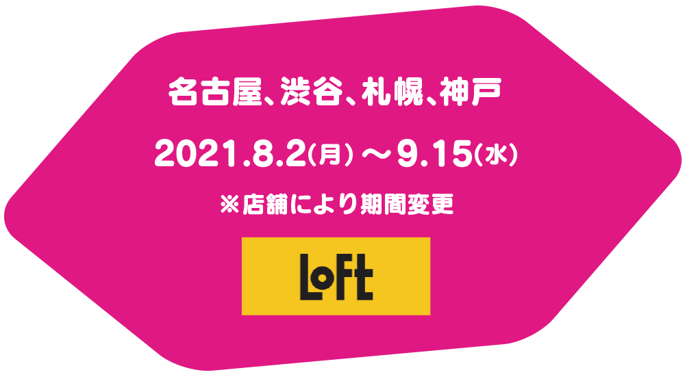 SATTELITE STORE 名古屋､渋谷、札幌、神戸 2021.8.2(月)～9.15(水)※店舗により期間変更
