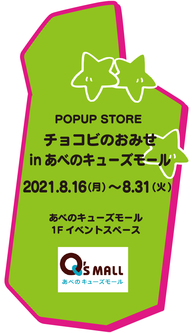 POPUP STORE チョコビのおみせ in あべのキューズモール 8.16(月)～8.31(火) あべのキューズモール1F エレベーターホール2021.